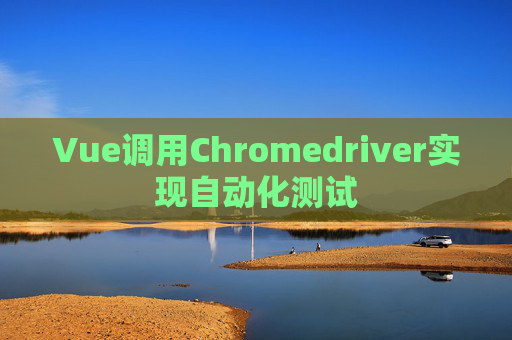 Vue调用Chromedriver实现自动化测试